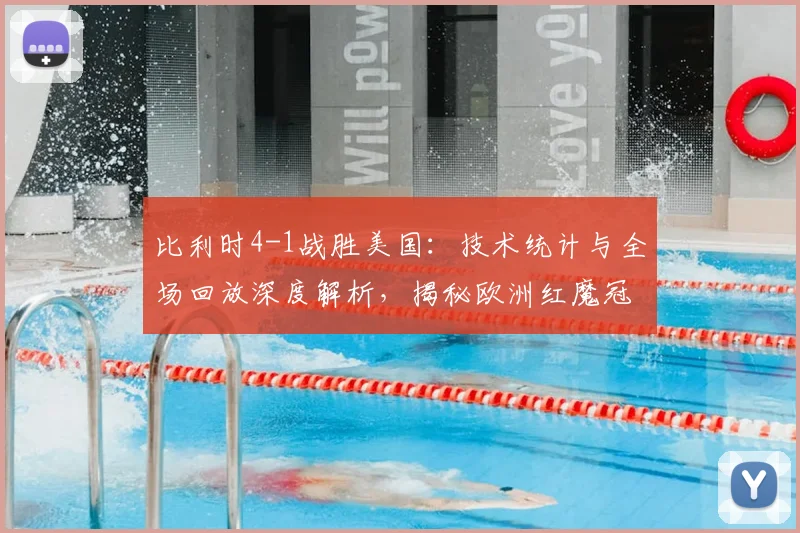 比利时4-1战胜美国:技术统计与全场回放深度解析,揭秘欧洲红魔冠军相