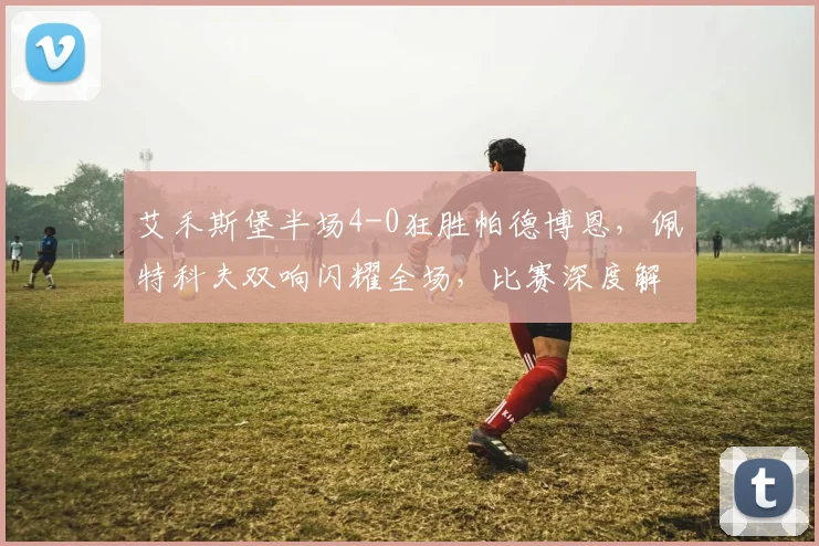 艾禾斯堡半场4-0狂胜帕德博恩，佩特科夫双响闪耀全场，比赛深度解析