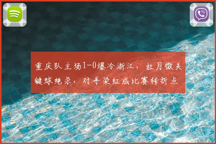 重庆队主场1-0爆冷浙江，杜月徵关键球绝杀，对手染红成比赛转折点