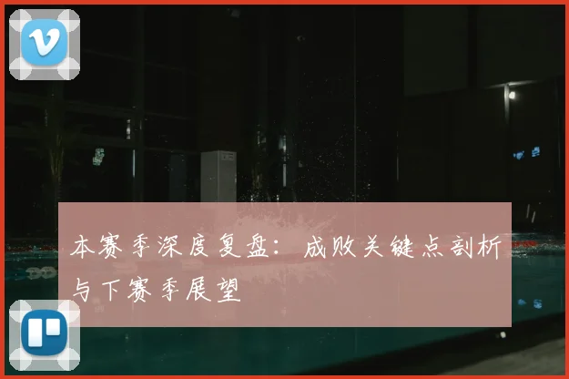 本赛季深度复盘:成败关键点剖析与下赛季展望