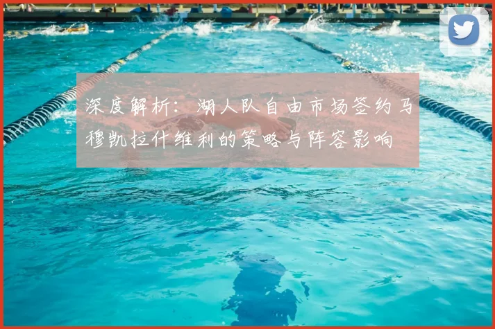 深度解析：湖人队自由市场签约马穆凯拉什维利的策略与阵容影响
