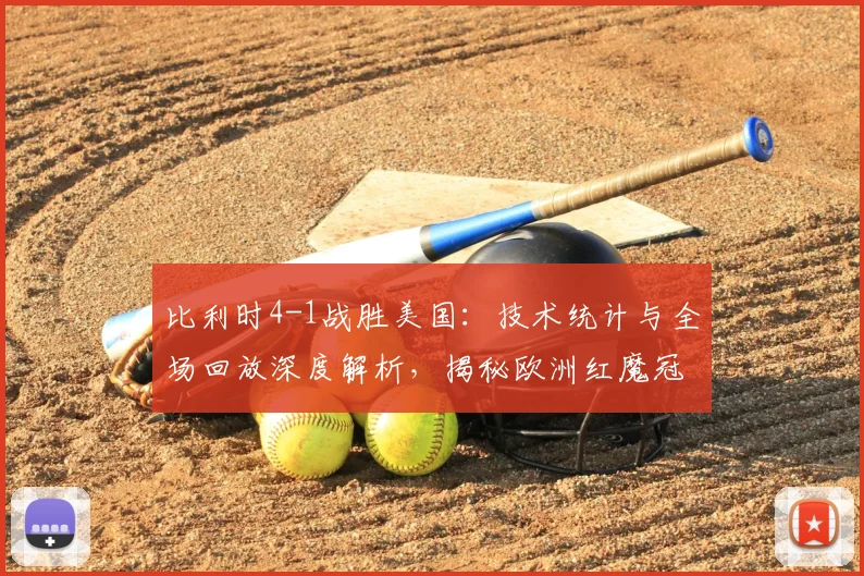 比利时4-1战胜美国：技术统计与全场回放深度解析，揭秘欧洲红魔冠军相