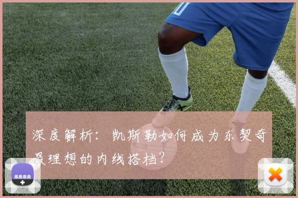 深度解析:凯斯勒如何成为东契奇最理想的内线搭档?