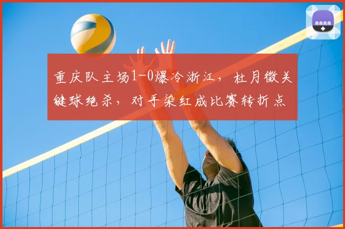 重庆队主场1-0爆冷浙江，杜月徵关键球绝杀，对手染红成比赛转折点